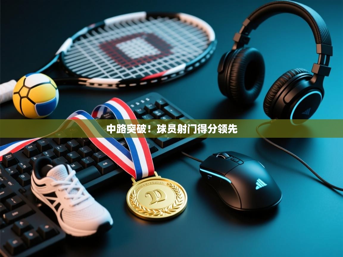 中路突破！球员射门得分领先