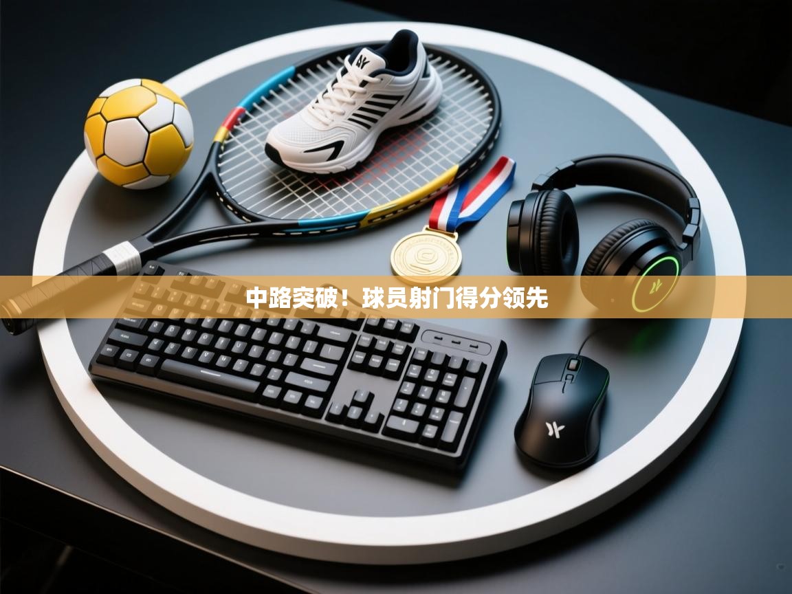 中路突破!球员射门得分领先 第2张