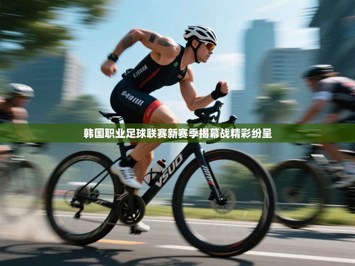 韩国职业足球联赛新赛季揭幕战精彩纷呈