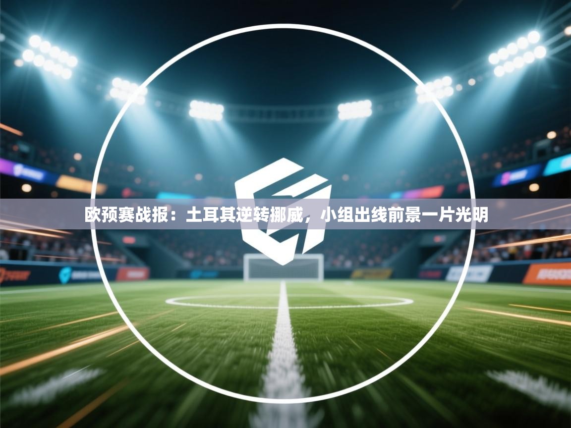 欧预赛战报：土耳其逆转挪威，小组出线前景一片光明