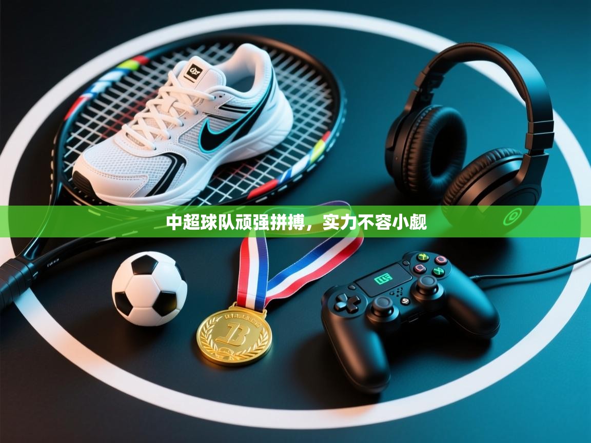 中超球队顽强拼搏，实力不容小觑  第2张