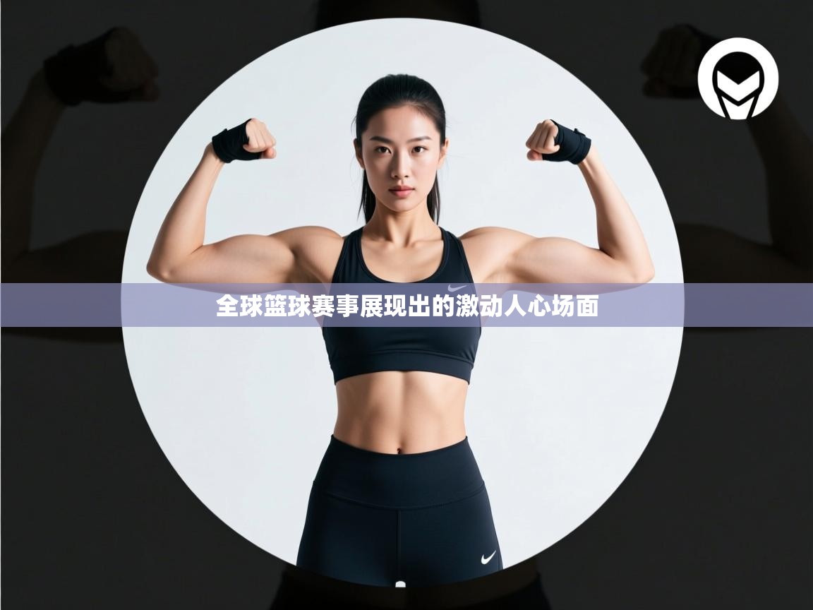 全球篮球赛事展现出的激动人心场面