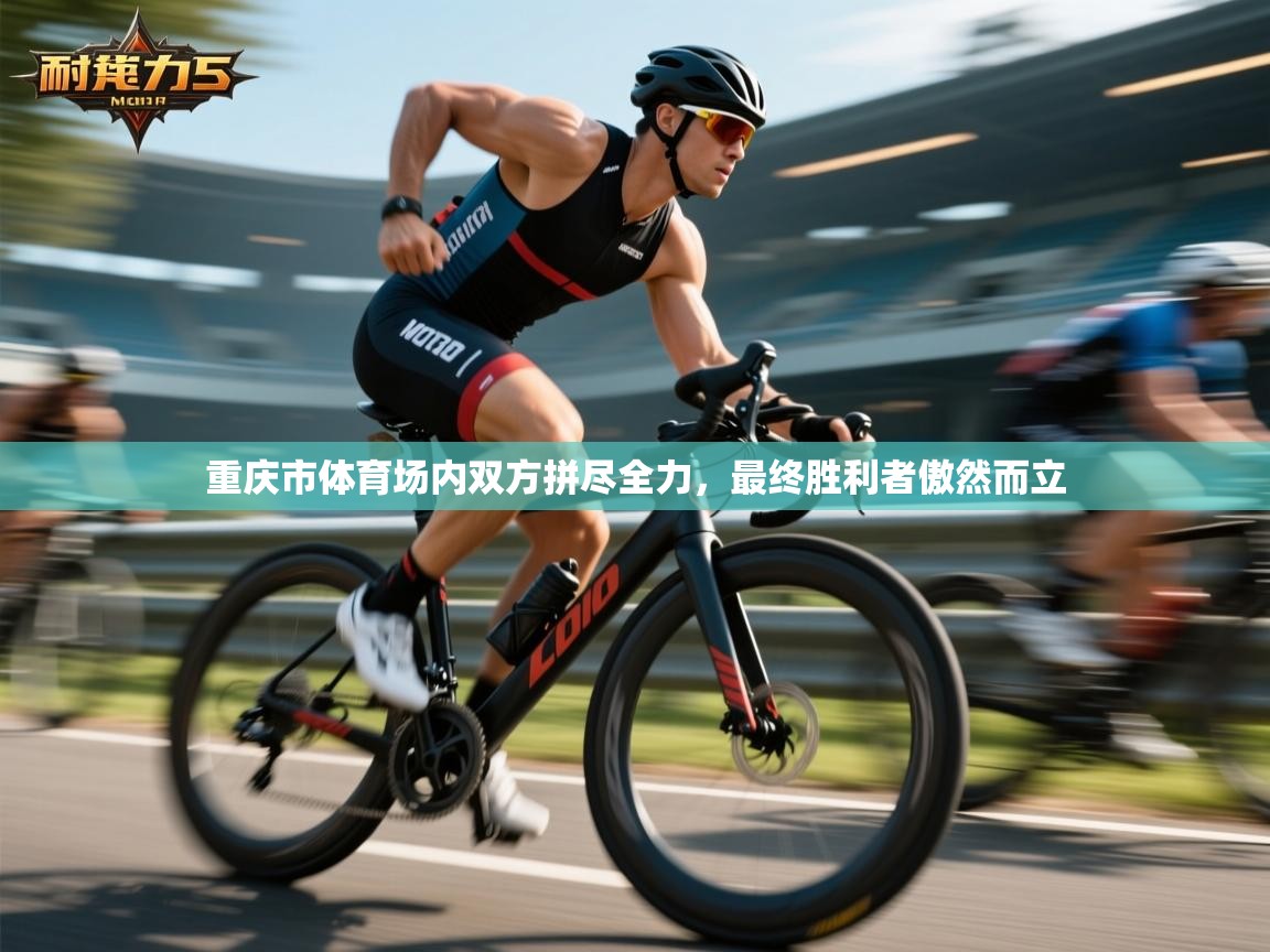 重庆市体育场内双方拼尽全力，最终胜利者傲然而立  第2张