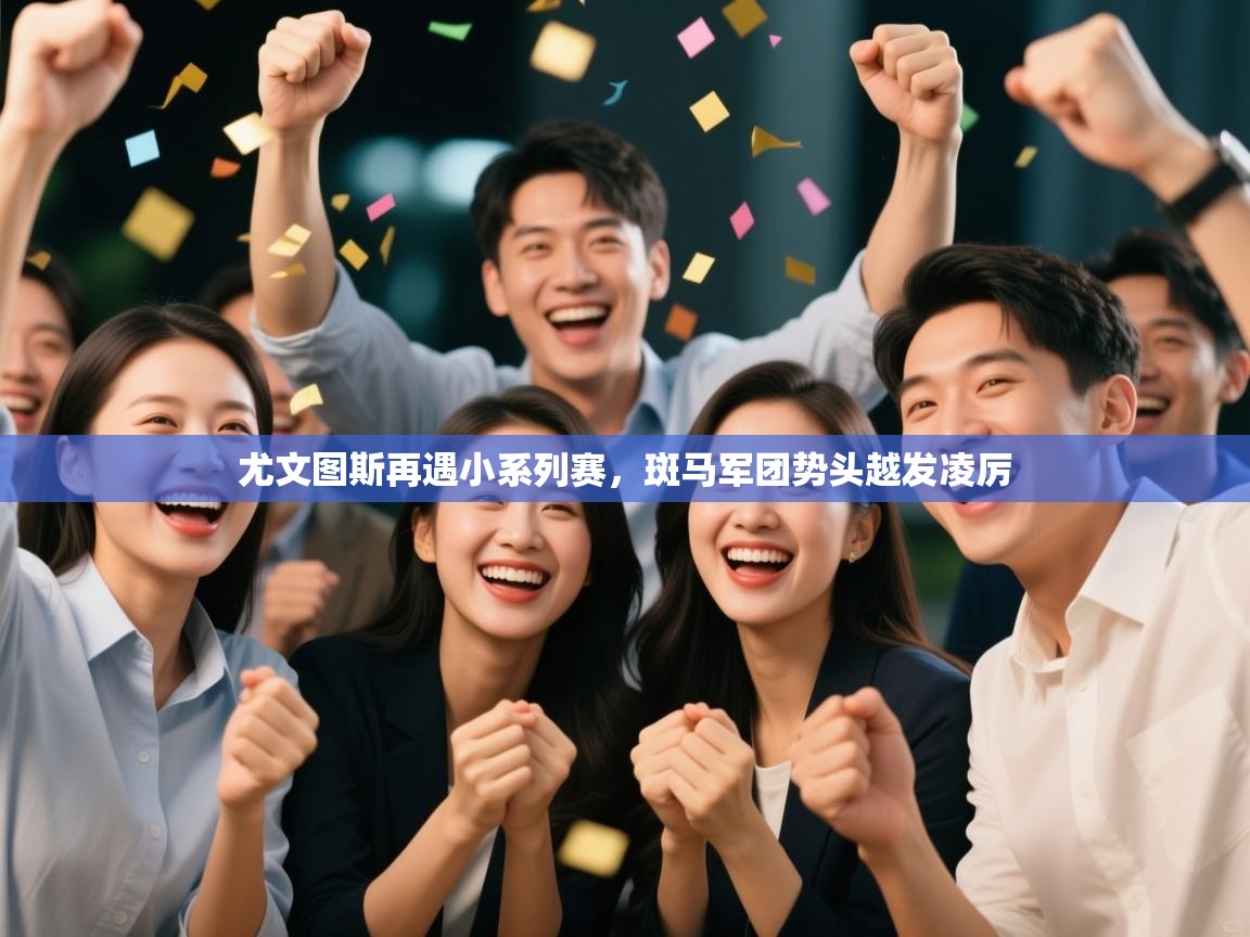 尤文图斯再遇小系列赛，斑马军团势头越发凌厉