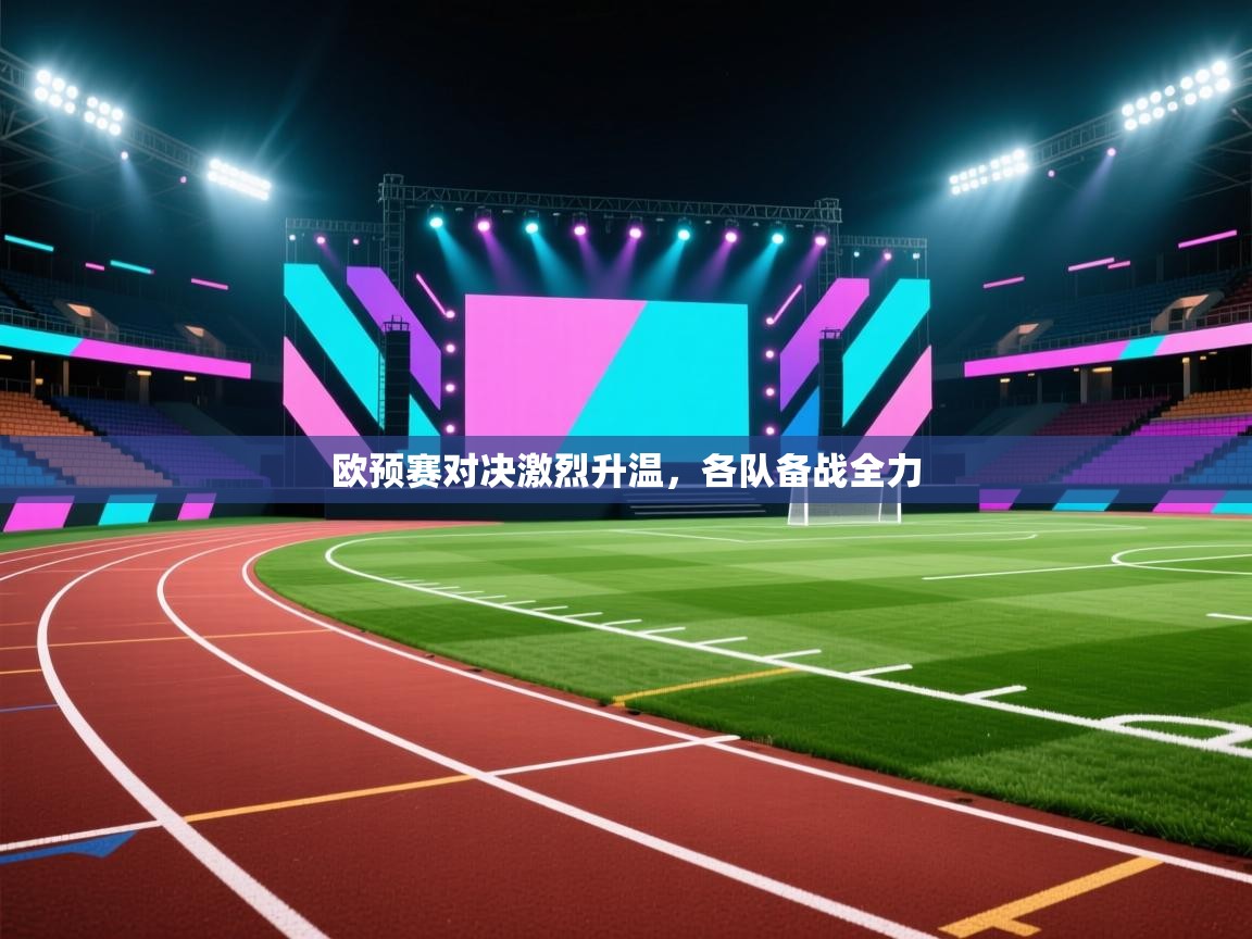 欧预赛对决激烈升温，各队备战全力