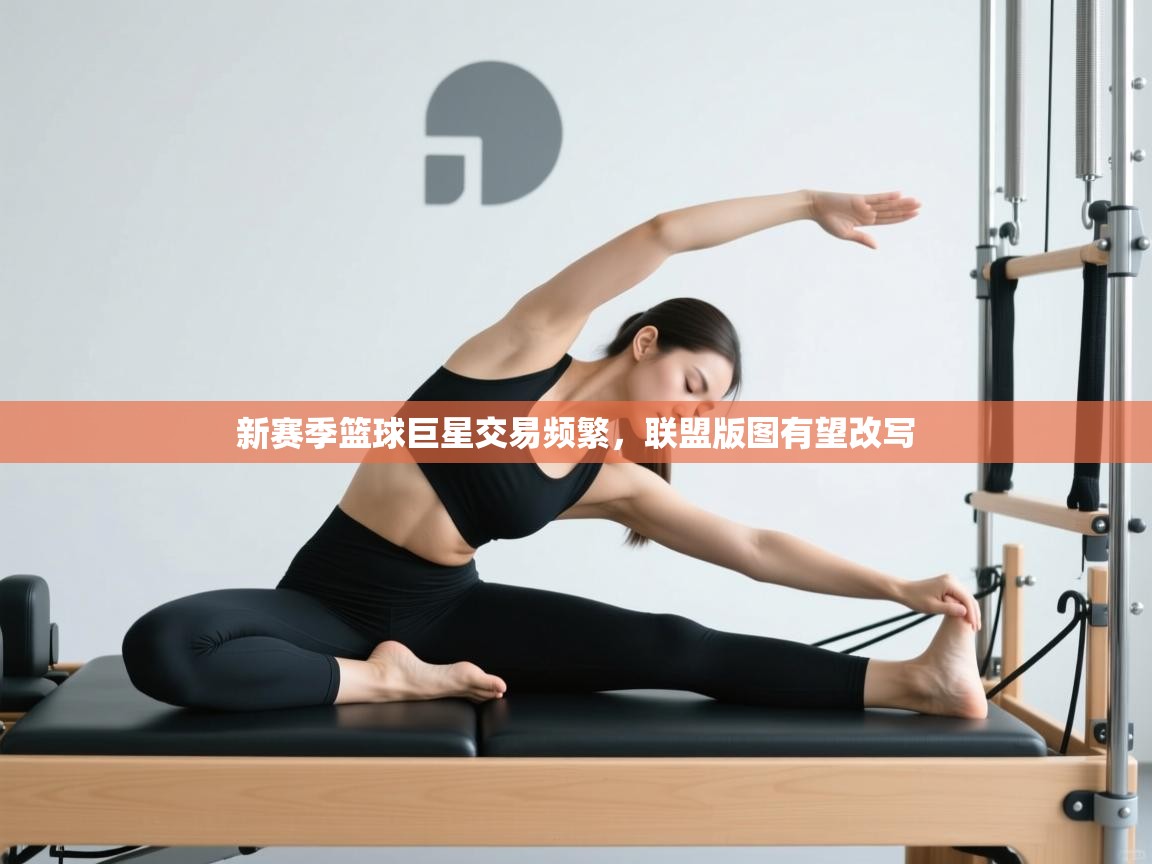 新赛季篮球巨星交易频繁，联盟版图有望改写