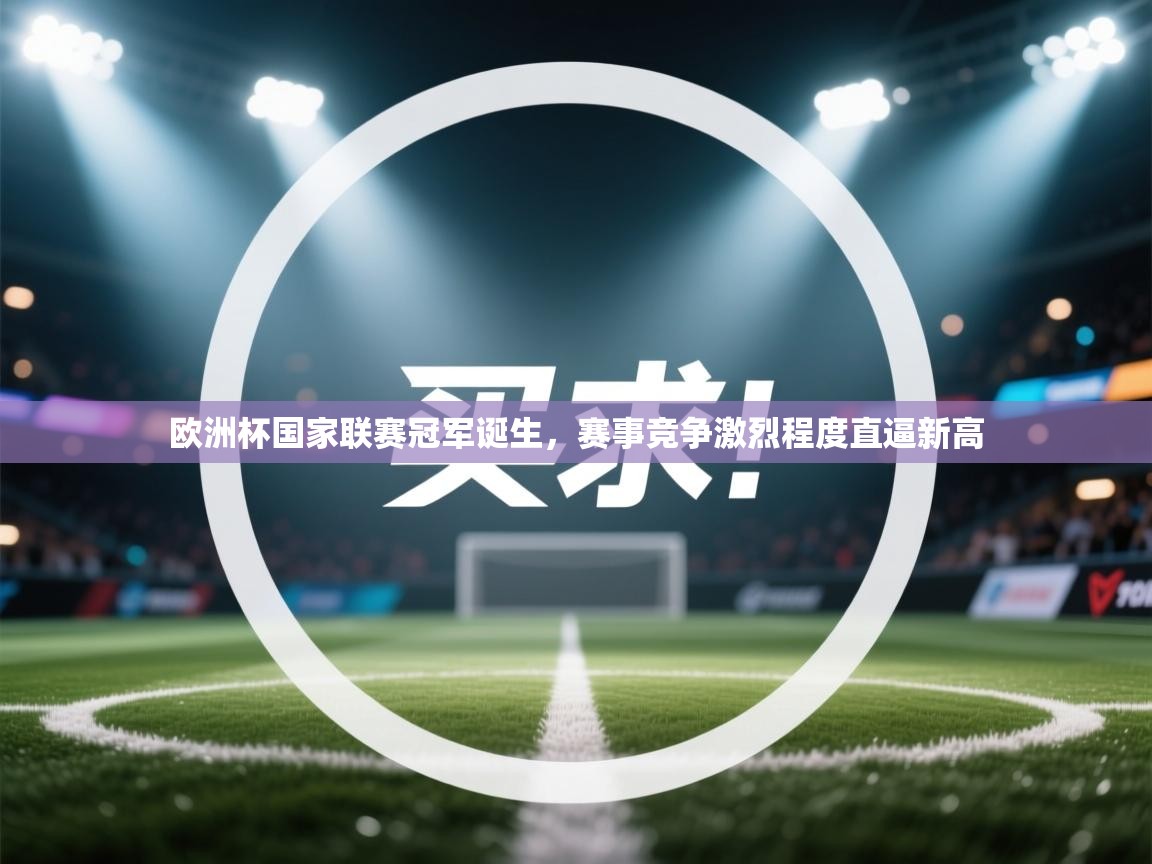 欧洲杯国家联赛冠军诞生，赛事竞争激烈程度直逼新高