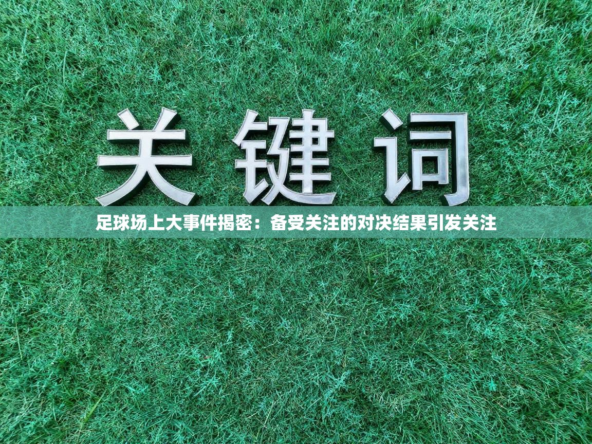 足球场上大事件揭密：备受关注的对决结果引发关注  第1张