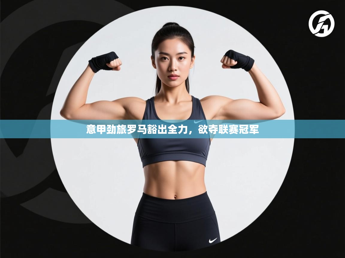 意甲劲旅罗马豁出全力，欲夺联赛冠军  第2张