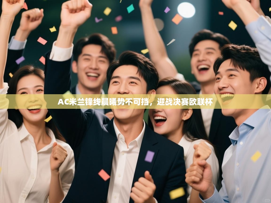 AC米兰锋线晨曦势不可挡，迎战决赛欧联杯