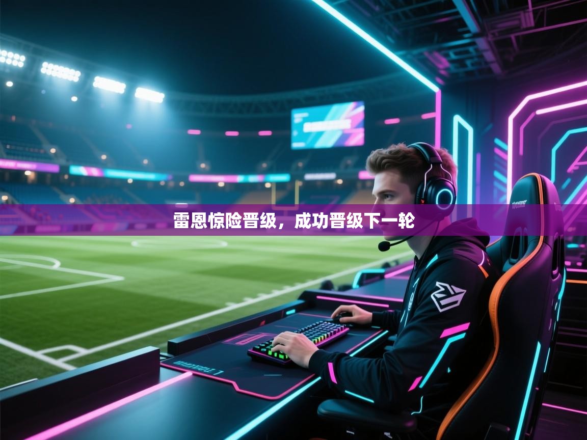 雷恩惊险晋级，成功晋级下一轮  第2张