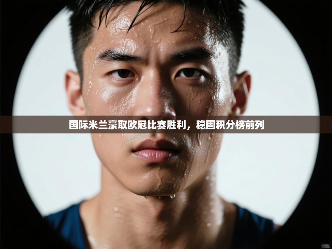 国际米兰豪取欧冠比赛胜利，稳固积分榜前列