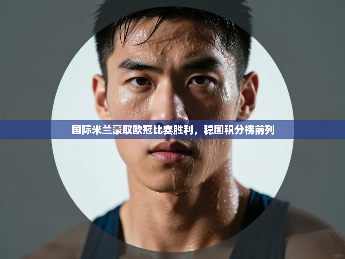 国际米兰豪取欧冠比赛胜利，稳固积分榜前列  第2张