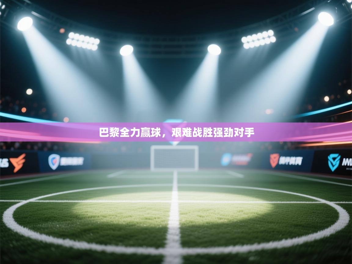 巴黎全力赢球，艰难战胜强劲对手