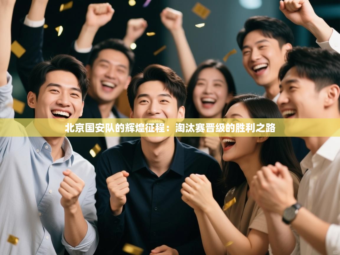 北京国安队的辉煌征程：淘汰赛晋级的胜利之路  第1张