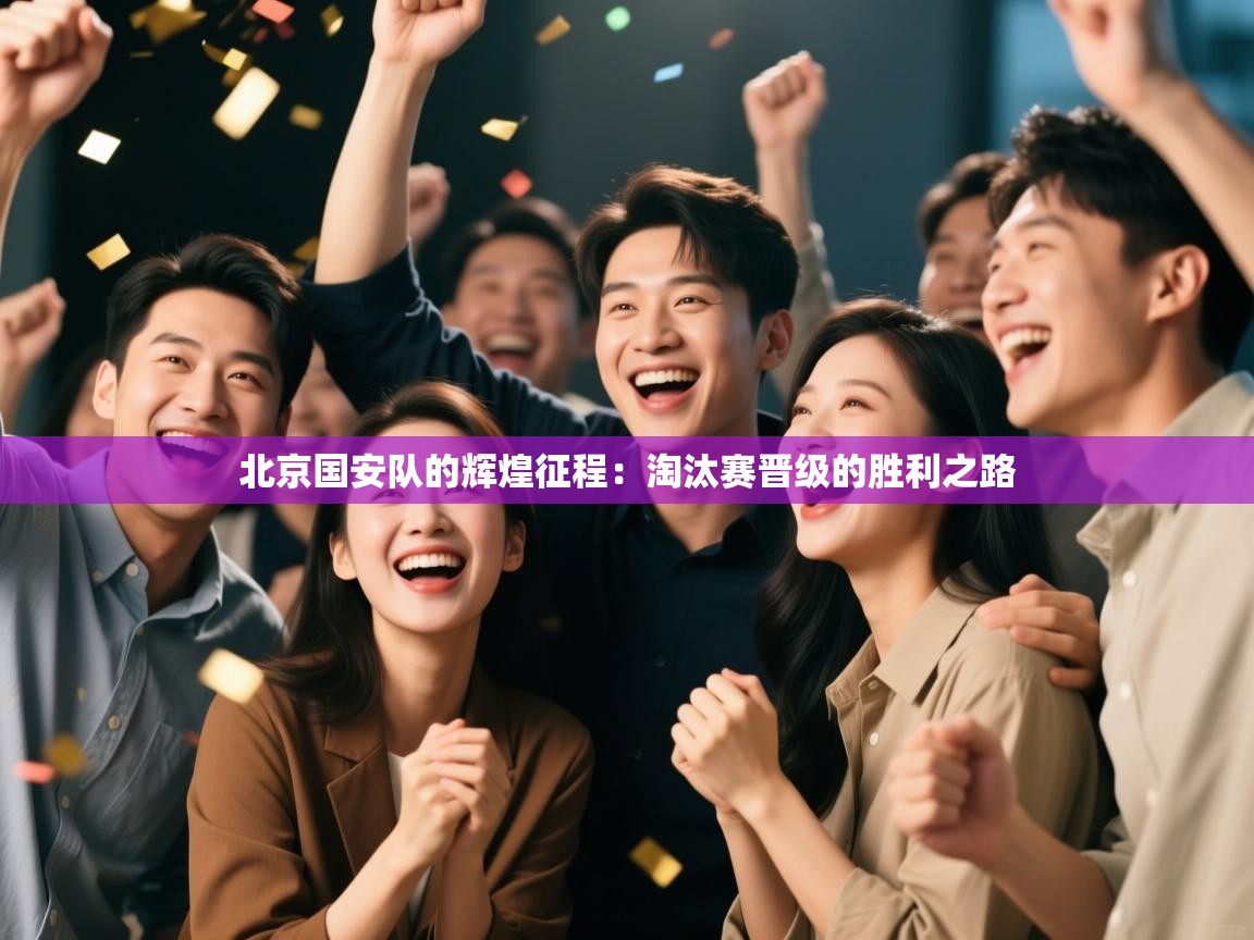 北京国安队的辉煌征程：淘汰赛晋级的胜利之路  第2张