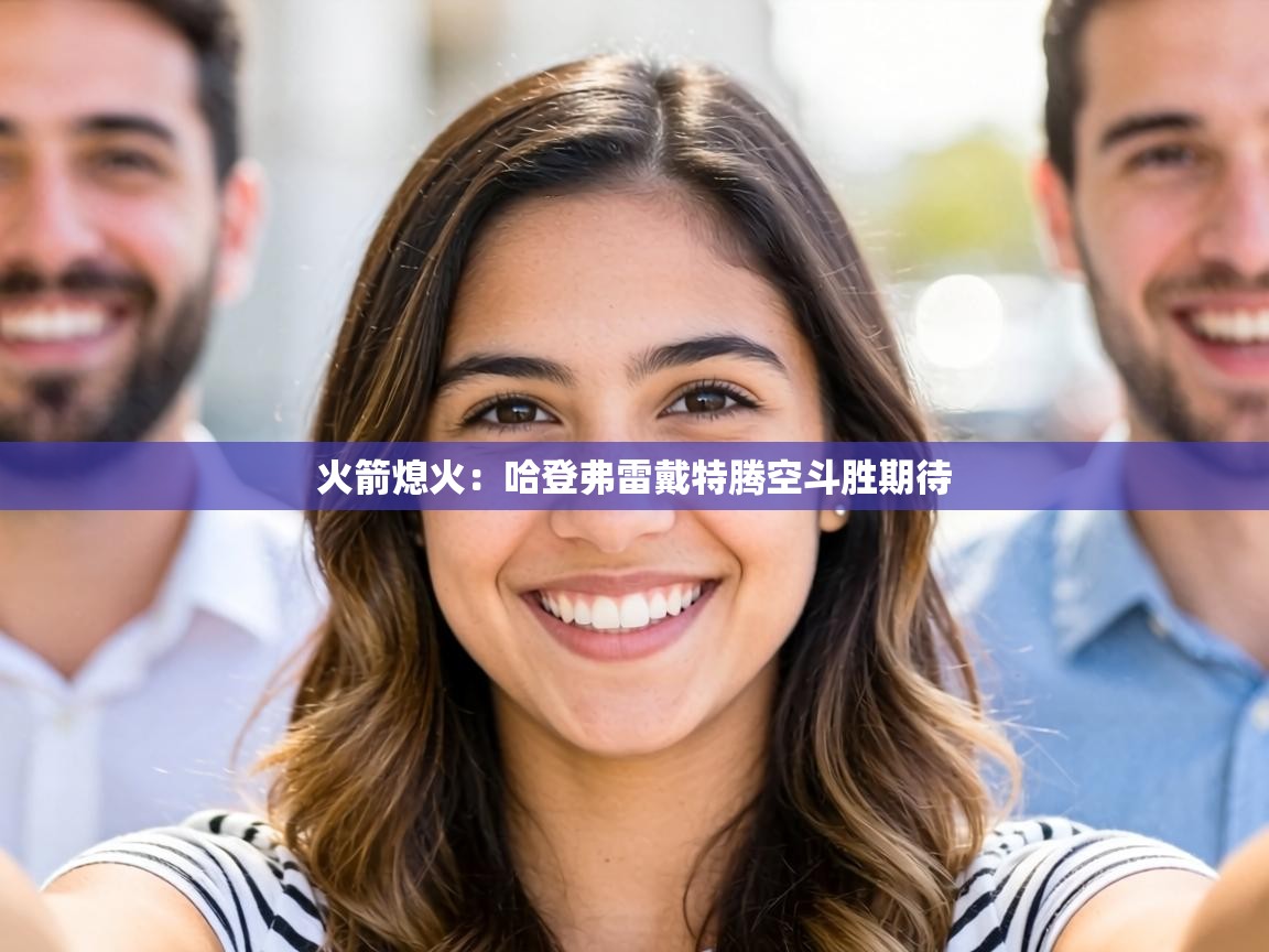 火箭熄火：哈登弗雷戴特腾空斗胜期待  第1张