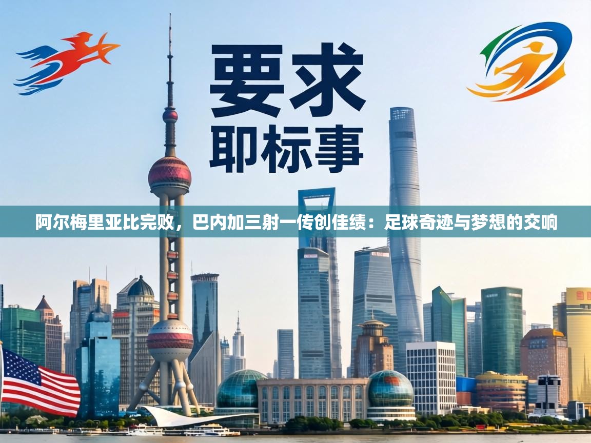 阿尔梅里亚比完败,巴内加三射一传创佳绩:足球奇迹与梦想的交响 第1张