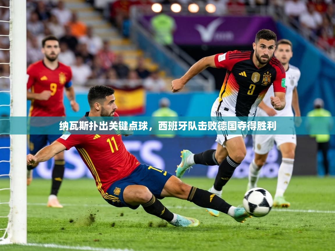 纳瓦斯扑出关键点球,西班牙队击败德国夺得胜利 第2张