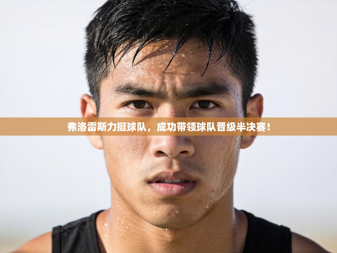 弗洛雷斯力挺球队，成功带领球队晋级半决赛！  第2张