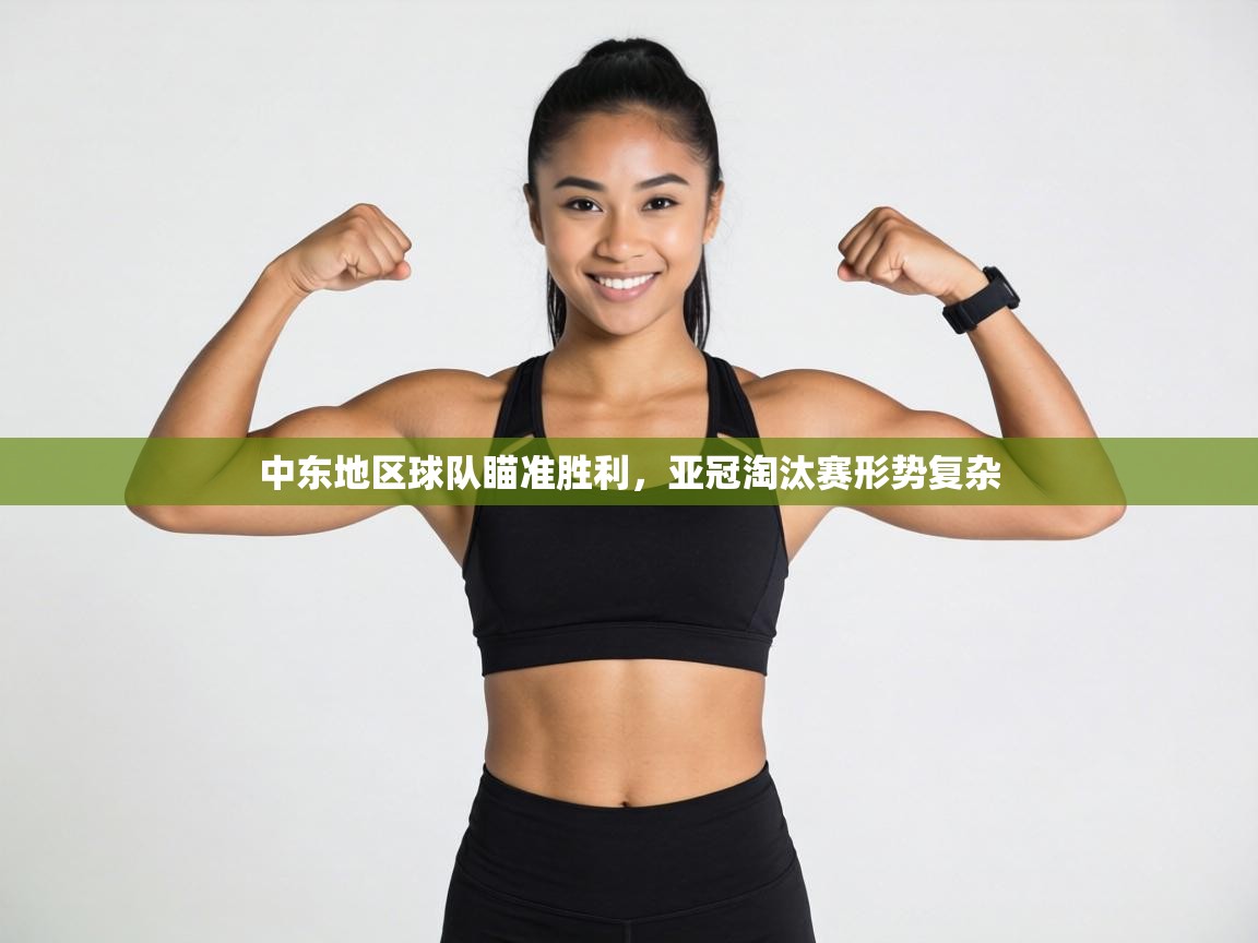 中东地区球队瞄准胜利,亚冠淘汰赛形势复杂 第1张