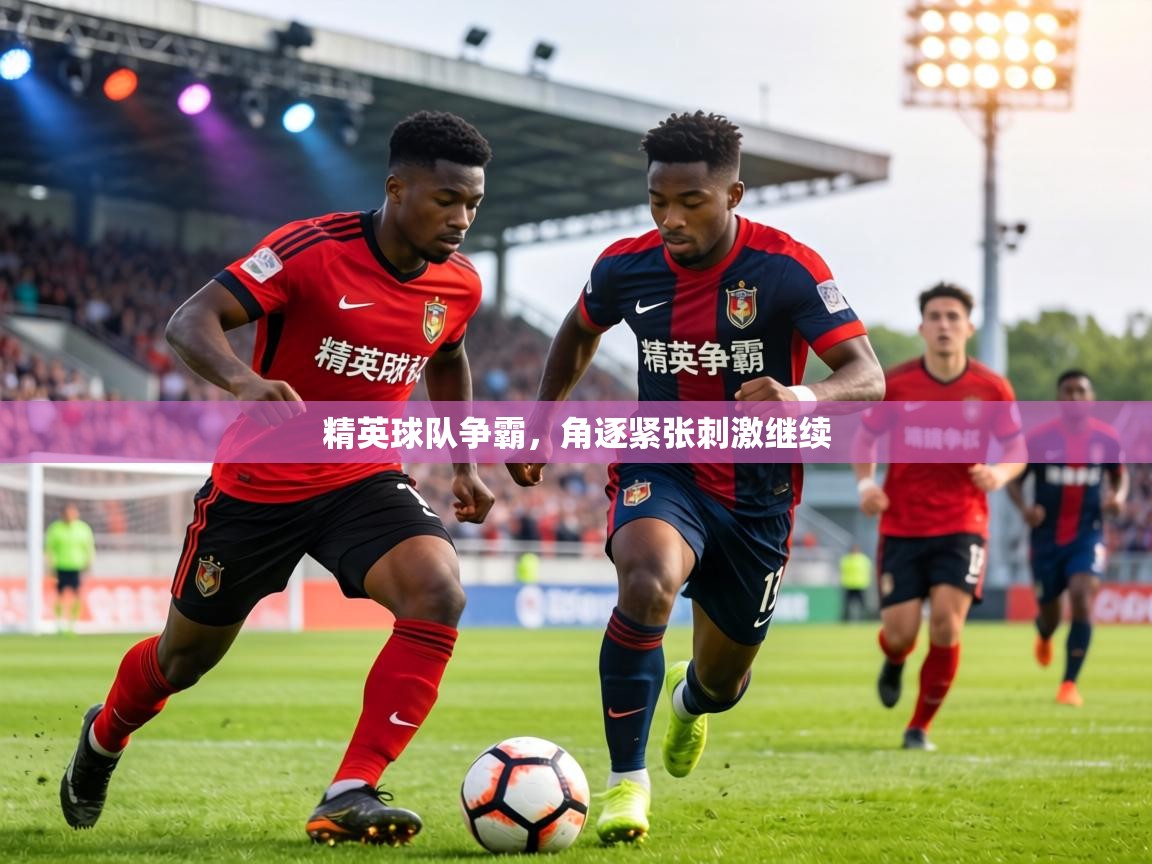 精英球队争霸,角逐紧张刺激继续 第1张