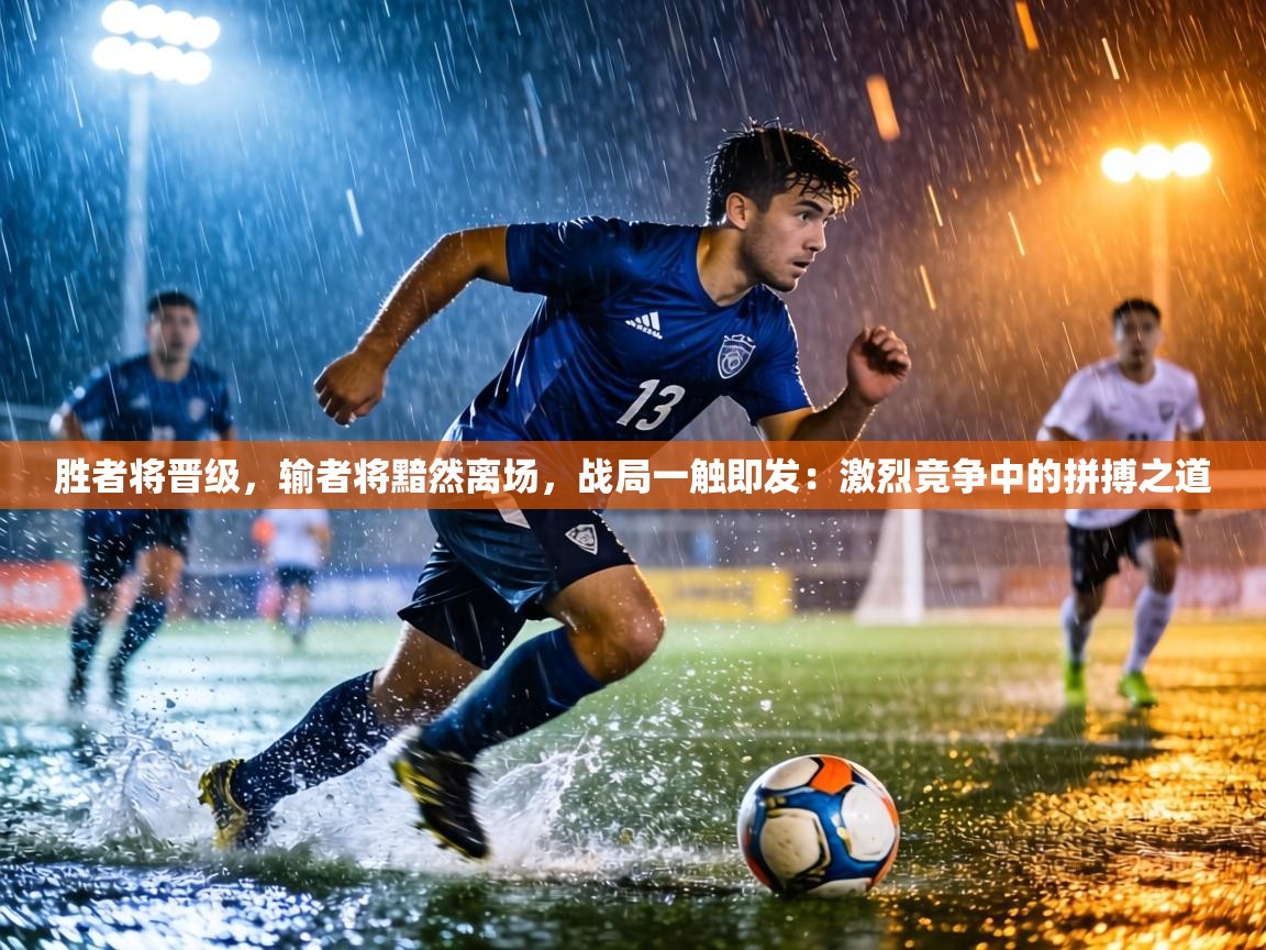 胜者将晋级,输者将黯然离场,战局一触即发:激烈竞争中的拼搏之道 第2张