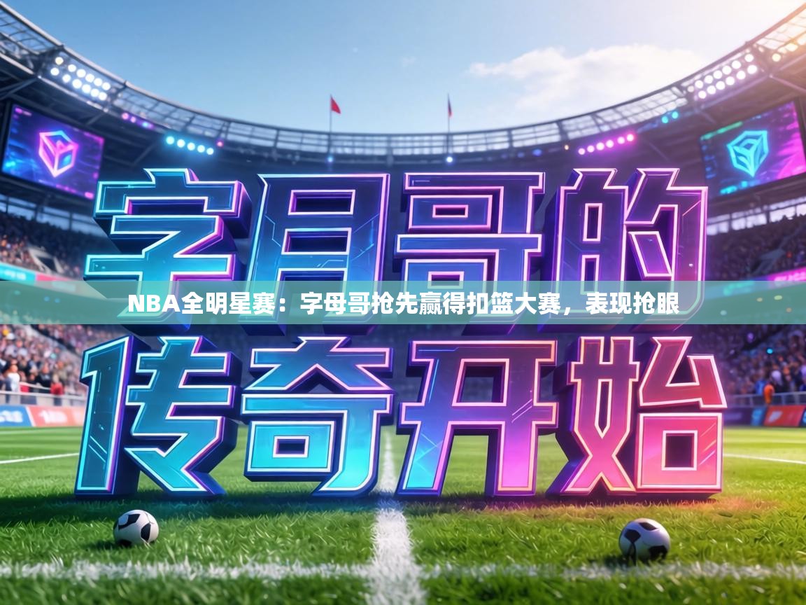 NBA全明星赛：字母哥抢先赢得扣篮大赛，表现抢眼  第1张