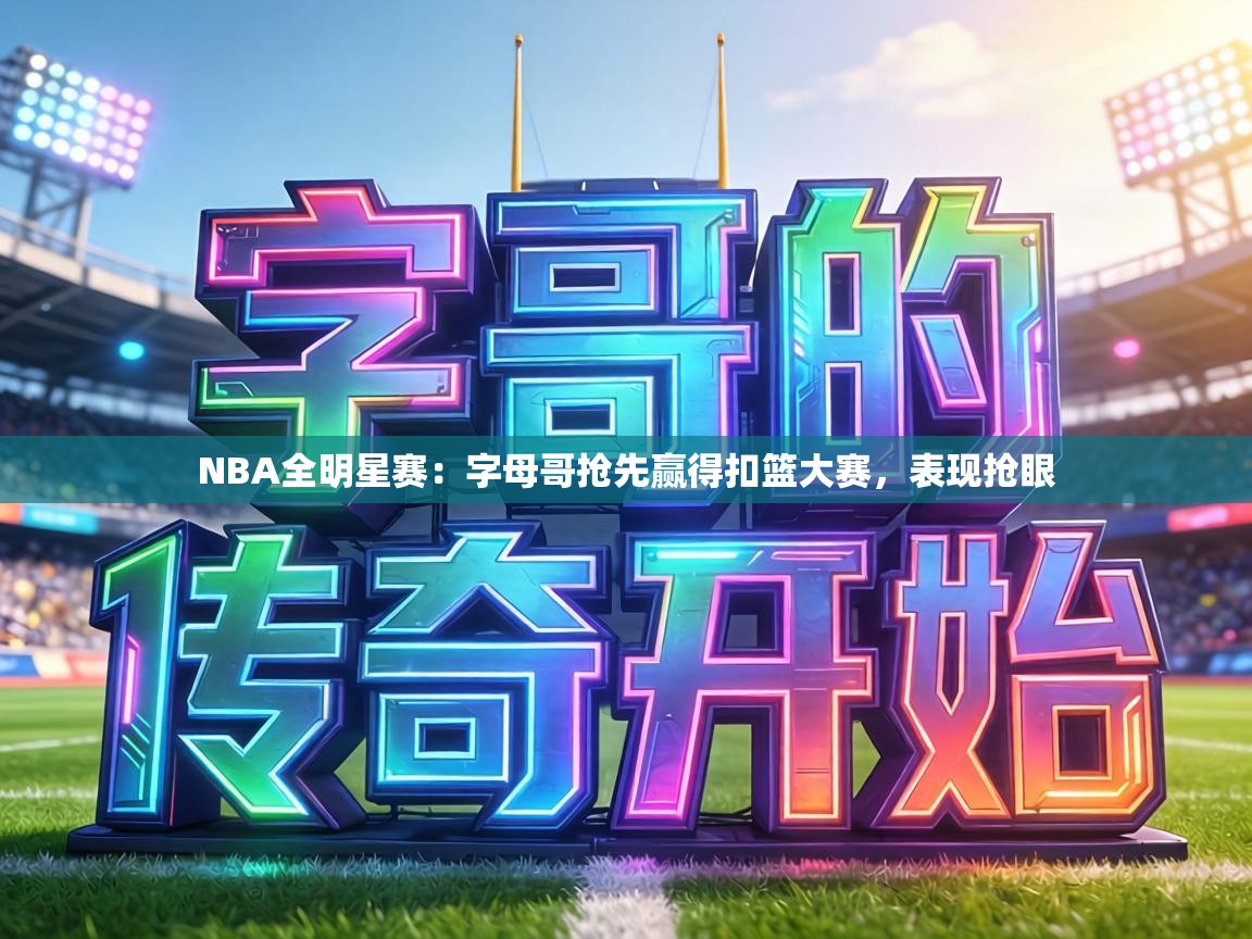 NBA全明星赛：字母哥抢先赢得扣篮大赛，表现抢眼  第2张